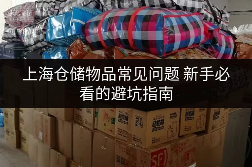 上海仓储物品常见问题 新手必看的避坑指南