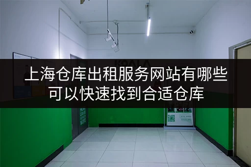 上海仓库出租服务网站有哪些可以快速找到合适仓库