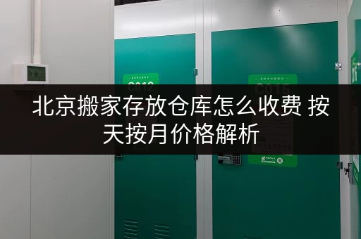 北京搬家存放仓库怎么收费 按天按月价格解析 北京搬家存放仓库怎么收费 按天按月价格解析