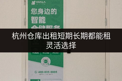 杭州仓库出租短期长期都能租灵活选择