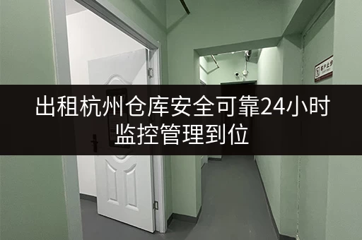 出租杭州仓库安全可靠24小时监控管理到位 出租杭州仓库安全可靠24小时监控管理到位