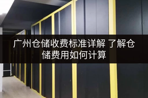 广州仓储收费标准详解 了解仓储费用如何计算