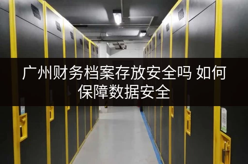 广州财务档案存放安全吗 如何保障数据安全