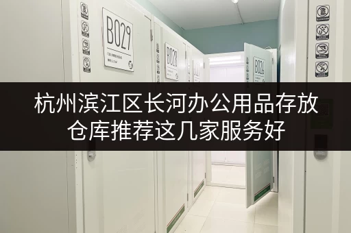 杭州滨江区长河办公用品存放仓库推荐这几家服务好