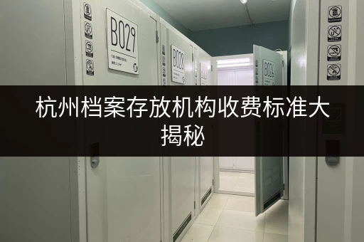 杭州档案存放机构收费标准大揭秘
