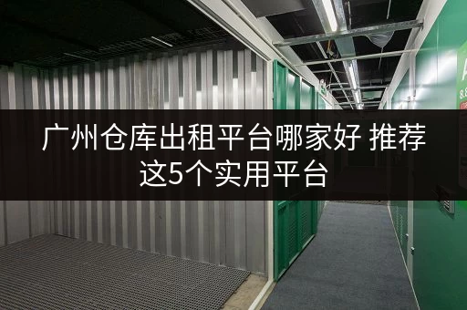广州仓库出租平台哪家好 推荐这5个实用平台 广州仓库出租平台哪家好 推荐这5个实用平台