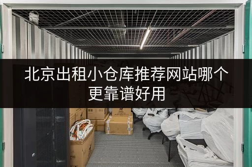 北京出租小仓库推荐网站哪个更靠谱好用