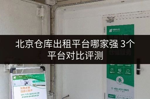 北京仓库出租平台哪家强 3个平台对比评测