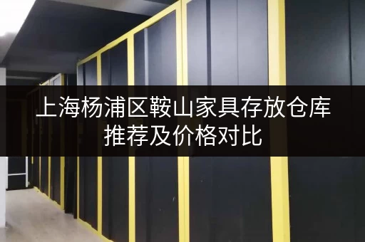 上海杨浦区鞍山家具存放仓库推荐及价格对比 上海杨浦区鞍山家具存放仓库推荐及价格对比