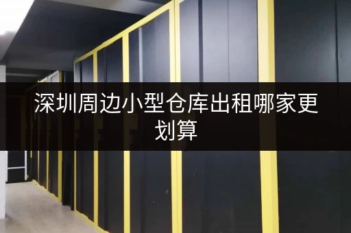 深圳周边小型仓库出租哪家更划算