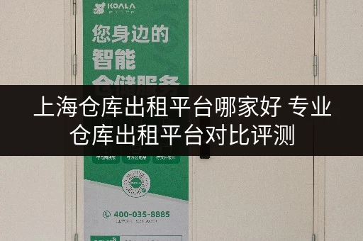 上海仓库出租平台哪家好 专业仓库出租平台对比评测