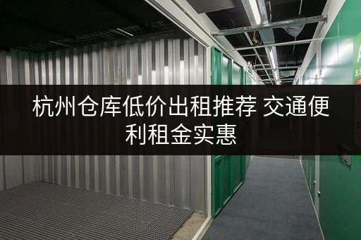 杭州仓库低价出租推荐 交通便利租金实惠
