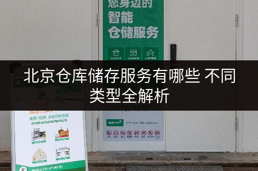 北京仓库储存服务有哪些 不同类型全解析