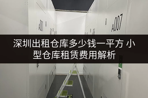 深圳出租仓库多少钱一平方 小型仓库租赁费用解析