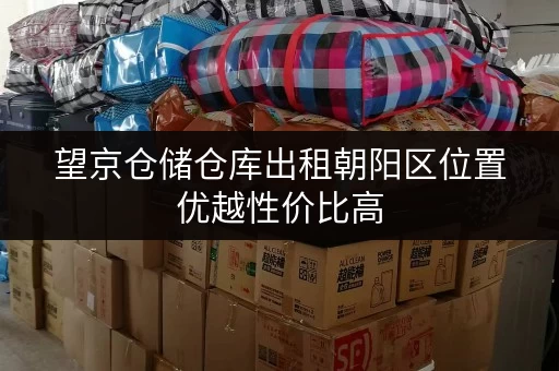 望京仓储仓库出租朝阳区位置优越性价比高 望京仓储仓库出租朝阳区位置优越性价比高