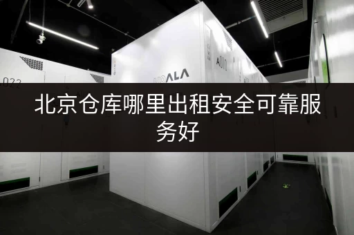 北京仓库哪里出租安全可靠服务好