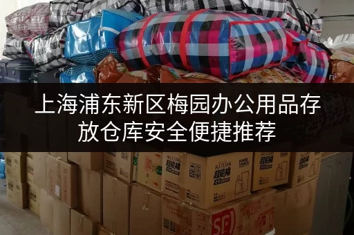 上海浦东新区梅园办公用品存放仓库安全便捷推荐