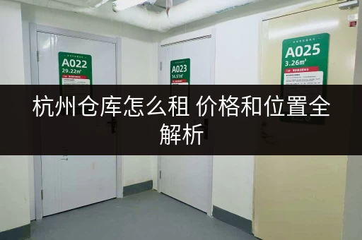 杭州仓库怎么租 价格和位置全解析 杭州仓库怎么租 价格和位置全解析