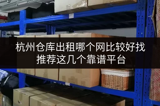 杭州仓库出租哪个网比较好找 推荐这几个靠谱平台 杭州仓库出租哪个网比较好找 推荐这几个靠谱平台