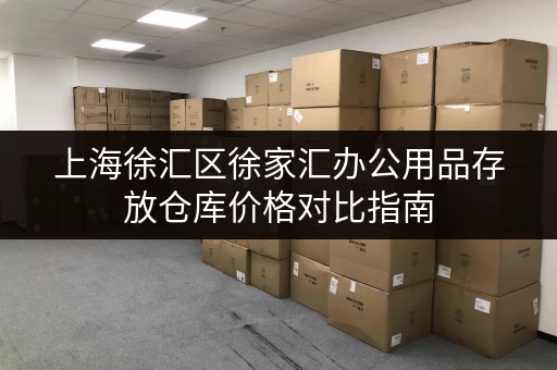 上海徐汇区徐家汇办公用品存放仓库价格对比指南
