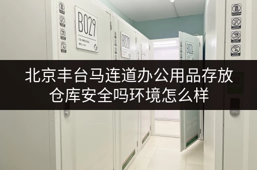 北京丰台马连道办公用品存放仓库安全吗环境怎么样 北京丰台马连道办公用品存放仓库安全吗环境怎么样