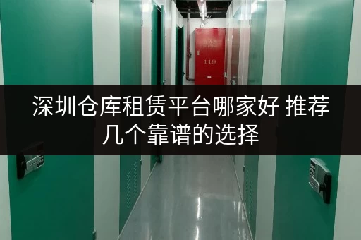 深圳仓库租赁平台哪家好 推荐几个靠谱的选择