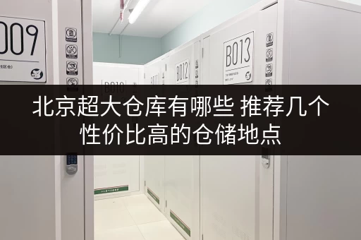 北京超大仓库有哪些 推荐几个性价比高的仓储地点 北京超大仓库有哪些 推荐几个性价比高的仓储地点