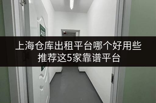 上海仓库出租平台哪个好用些 推荐这5家靠谱平台 上海仓库出租平台哪个好用些 推荐这5家靠谱平台