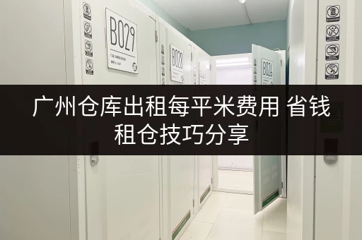广州仓库出租每平米费用 省钱租仓技巧分享