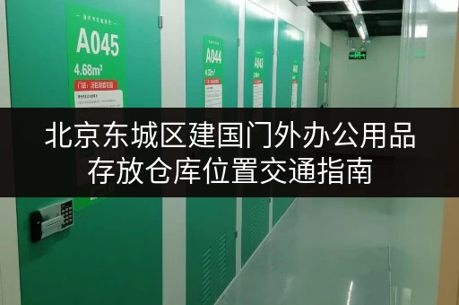 北京东城区建国门外办公用品存放仓库位置交通指南 北京东城区建国门外办公用品存放仓库位置交通指南