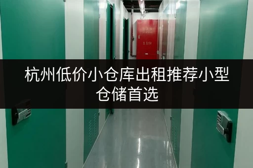 杭州低价小仓库出租推荐小型仓储首选