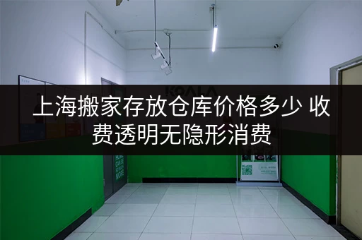 上海搬家存放仓库价格多少 收费透明无隐形消费