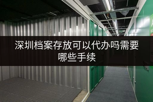 深圳档案存放可以代办吗需要哪些手续