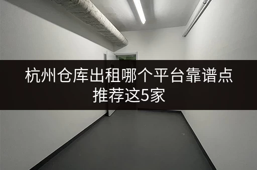 杭州仓库出租哪个平台靠谱点推荐这5家