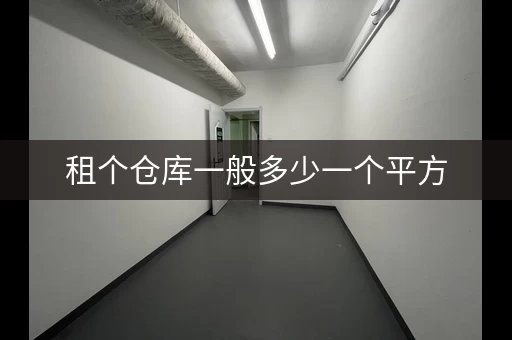租个仓库一般多少一个平方，租一个小仓库