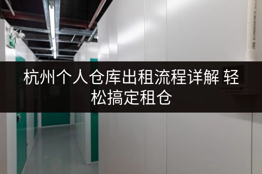 杭州个人仓库出租流程详解 轻松搞定租仓 杭州个人仓库出租流程详解 轻松搞定租仓