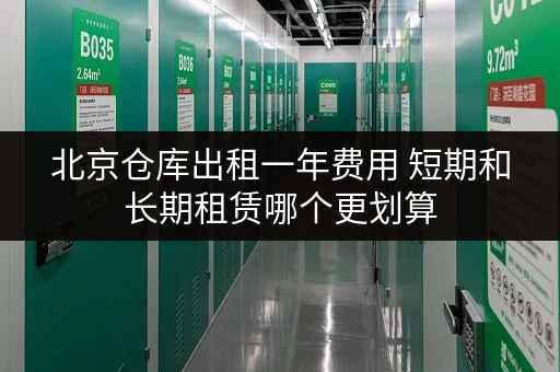 北京仓库出租一年费用 短期和长期租赁哪个更划算 北京仓库出租一年费用 短期和长期租赁哪个更划算