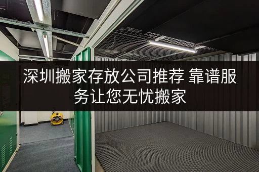 深圳搬家存放公司推荐 靠谱服务让您无忧搬家