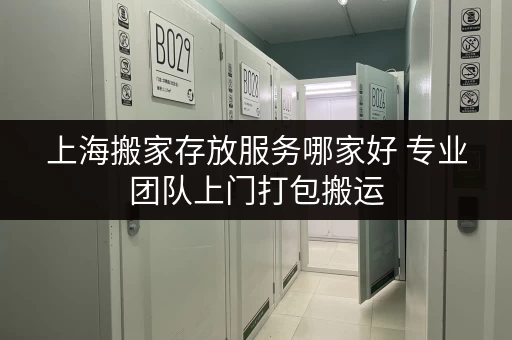 上海搬家存放服务哪家好 专业团队上门打包搬运