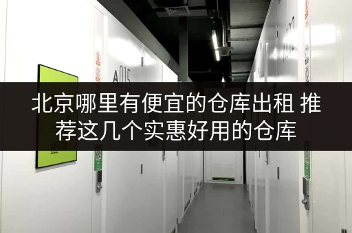 北京哪里有便宜的仓库出租 推荐这几个实惠好用的仓库