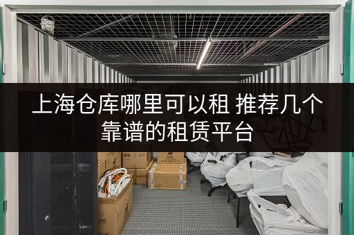 上海仓库哪里可以租 推荐几个靠谱的租赁平台