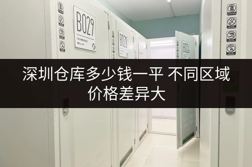 深圳仓库多少钱一平 不同区域价格差异大