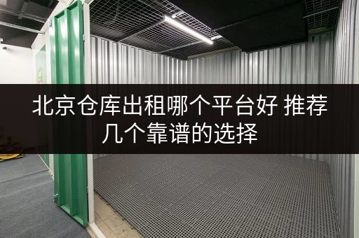 北京仓库出租哪个平台好 推荐几个靠谱的选择 北京仓库出租哪个平台好 推荐几个靠谱的选择