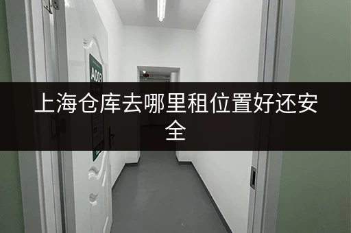 上海仓库去哪里租位置好还安全