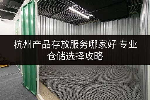 杭州产品存放服务哪家好 专业仓储选择攻略