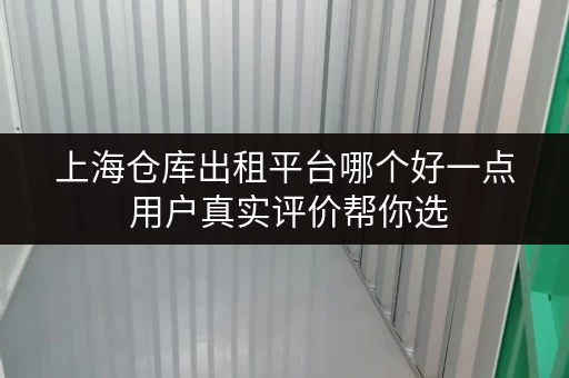 上海仓库出租平台哪个好一点 用户真实评价帮你选