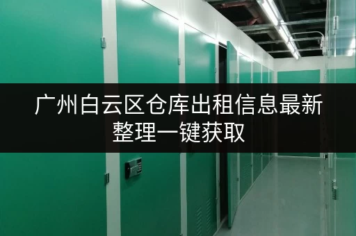 广州白云区仓库出租信息最新整理一键获取