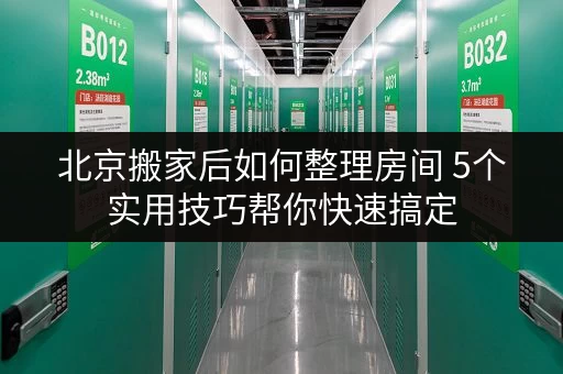 北京搬家后如何整理房间 5个实用技巧帮你快速搞定 北京搬家后如何整理房间 5个实用技巧帮你快速搞定