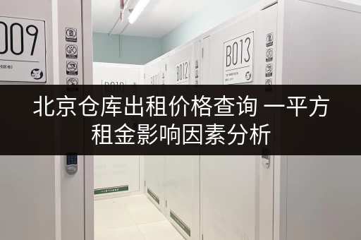北京仓库出租价格查询 一平方租金影响因素分析 北京仓库出租价格查询 一平方租金影响因素分析