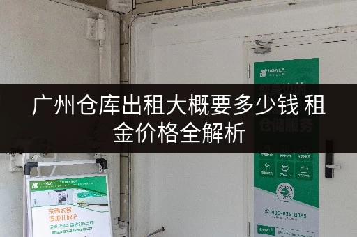 广州仓库出租大概要多少钱 租金价格全解析